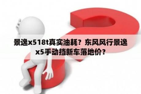 景逸x518t真实油耗？东风风行景逸x5手动挡新车落地价？