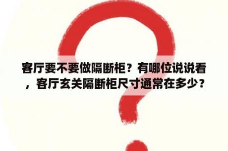 客厅要不要做隔断柜？有哪位说说看，客厅玄关隔断柜尺寸通常在多少？