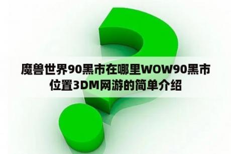 魔兽世界90黑市在哪里WOW90黑市位置3DM网游的简单介绍