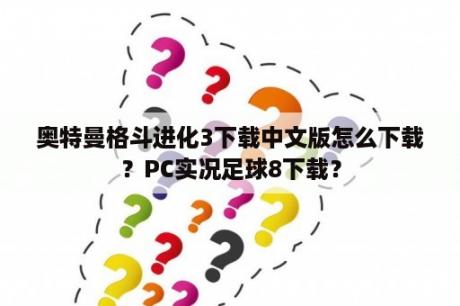 奥特曼格斗进化3下载中文版怎么下载？PC实况足球8下载？