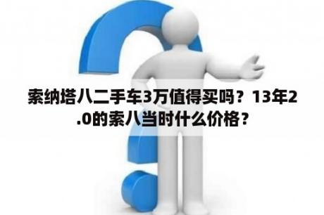 索纳塔八二手车3万值得买吗？13年2.0的索八当时什么价格？