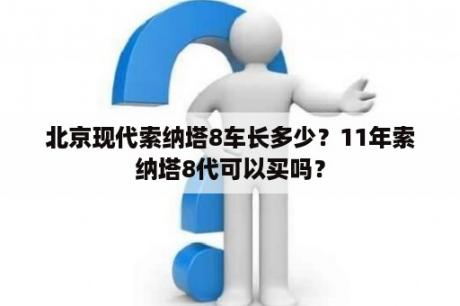 北京现代索纳塔8车长多少？11年索纳塔8代可以买吗？