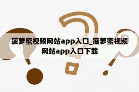 菠萝蜜视频网站app入口_菠萝蜜视频网站app入口下载