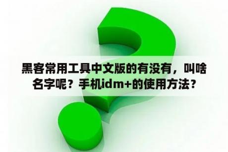 黑客常用工具中文版的有没有，叫啥名字呢？手机idm+的使用方法？