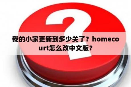 我的小家更新到多少关了？homecourt怎么改中文版？