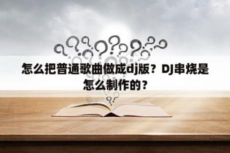 怎么把普通歌曲做成dj版？DJ串烧是怎么制作的？