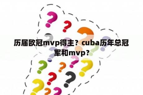 历届欧冠mvp得主？cuba历年总冠军和mvp？