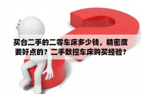 买台二手的二零车床多少钱，精密度要好点的？二手数控车床购买经验？