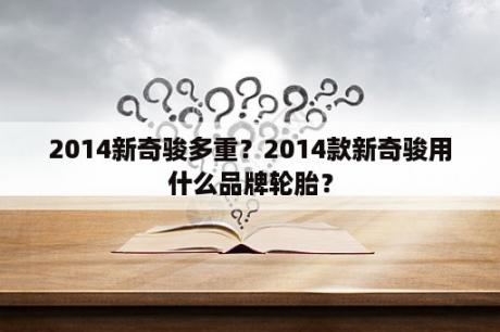 2014新奇骏多重？2014款新奇骏用什么品牌轮胎？