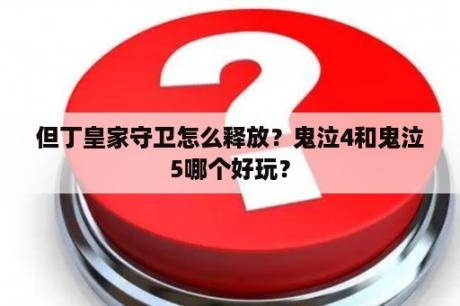 但丁皇家守卫怎么释放？鬼泣4和鬼泣5哪个好玩？