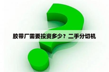 胶带厂需要投资多少？二手分切机