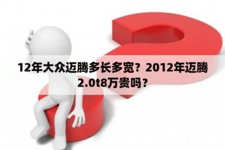 12年大众迈腾多长多宽？2012年迈腾2.0t8万贵吗？