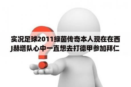 实况足球2011绿茵传奇本人现在在西J赫塔队心中一直想去打德甲参加拜仁队请问能转吗？实况足球2011贝克汉姆亨利？