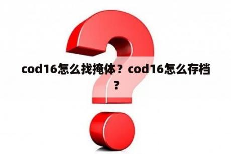 cod16怎么找掩体？cod16怎么存档？