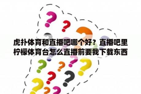 虎扑体育和直播吧哪个好？直播吧里柠檬体育台怎么直播前要我下载东西啊？