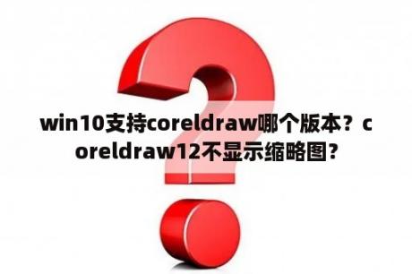 win10支持coreldraw哪个版本？coreldraw12不显示缩略图？