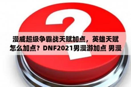 漫威超级争霸战天赋加点，英雄天赋怎么加点？DNF2021男漫游加点 男漫游刷图加点最新2021 3DM网游