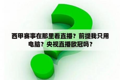 西甲赛事在那里看直播？前提我只用电脑？央视直播欧冠吗？