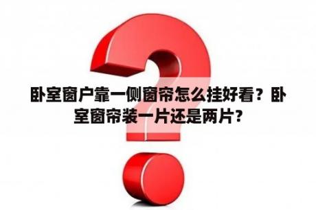 卧室窗户靠一侧窗帘怎么挂好看？卧室窗帘装一片还是两片？