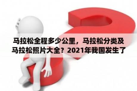 马拉松全程多少公里，马拉松分类及马拉松照片大全？2021年我国发生了什么？