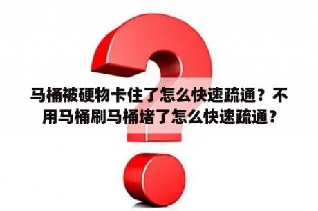 马桶被硬物卡住了怎么快速疏通？不用马桶刷马桶堵了怎么快速疏通？