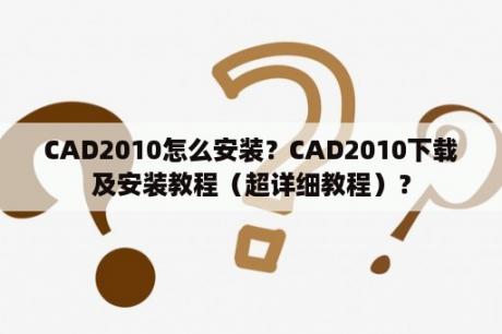 CAD2010怎么安装？CAD2010下载及安装教程（超详细教程）？