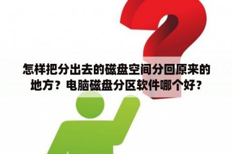 怎样把分出去的磁盘空间分回原来的地方？电脑磁盘分区软件哪个好？