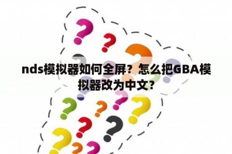 nds模拟器如何全屏？怎么把GBA模拟器改为中文？