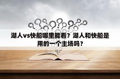 湖人vs快船哪里能看？湖人和快船是用的一个主场吗？