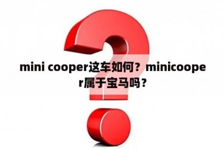 mini cooper这车如何？minicooper属于宝马吗？