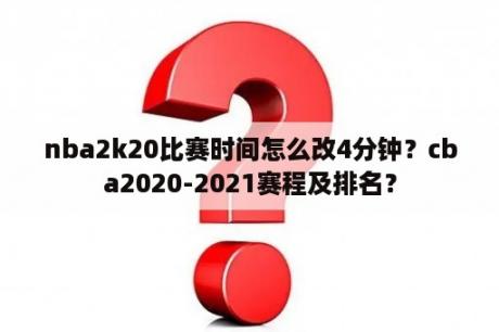 nba2k20比赛时间怎么改4分钟？cba2020-2021赛程及排名？