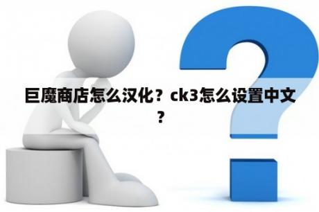 巨魔商店怎么汉化？ck3怎么设置中文？