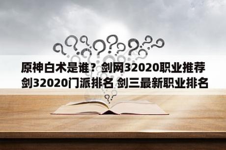 原神白术是谁？剑网32020职业推荐 剑32020门派排名 剑三最新职业排名 3DM