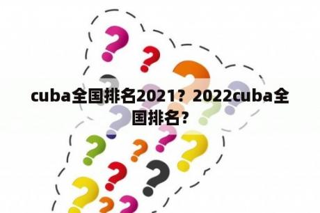 cuba全国排名2021？2022cuba全国排名？