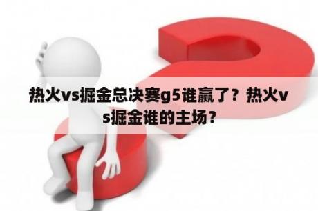 热火vs掘金总决赛g5谁赢了？热火vs掘金谁的主场？