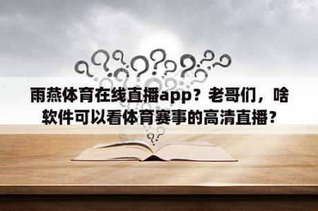 雨燕体育在线直播app？老哥们，啥软件可以看体育赛事的高清直播？