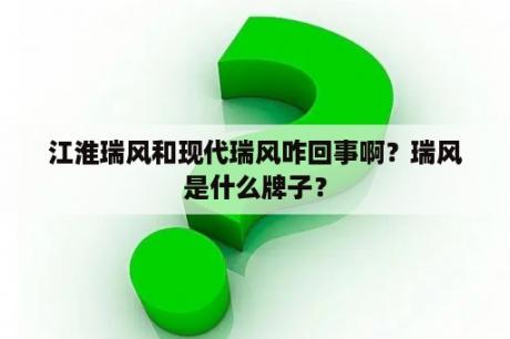 江淮瑞风和现代瑞风咋回事啊？瑞风是什么牌子？