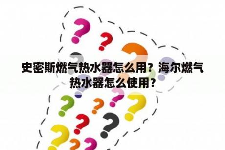 史密斯燃气热水器怎么用？海尔燃气热水器怎么使用？