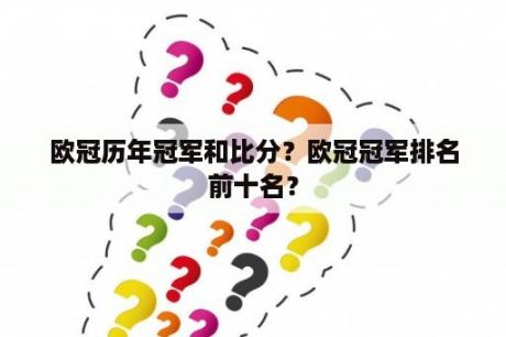 欧冠历年冠军和比分？欧冠冠军排名前十名？