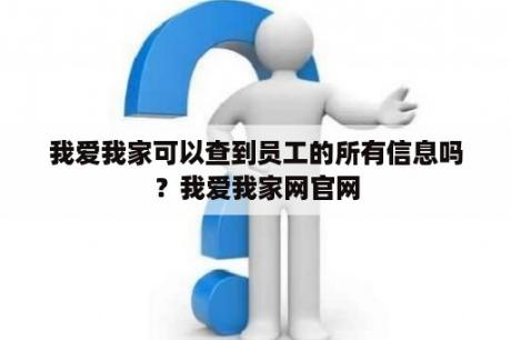 我爱我家可以查到员工的所有信息吗？我爱我家网官网