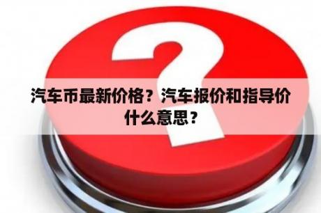 汽车币最新价格？汽车报价和指导价什么意思？