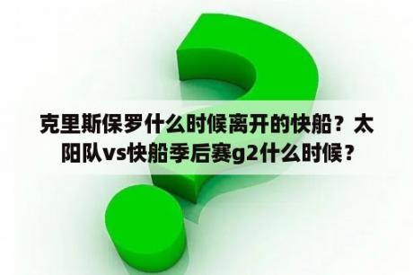 克里斯保罗什么时候离开的快船？太阳队vs快船季后赛g2什么时候？