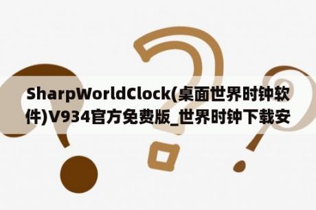 SharpWorldClock(桌面世界时钟软件)V934官方免费版_世界时钟下载安装桌面