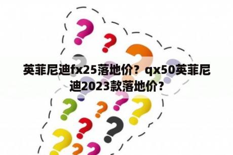 英菲尼迪fx25落地价？qx50英菲尼迪2023款落地价？