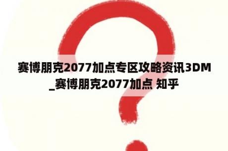 赛博朋克2077加点专区攻略资讯3DM_赛博朋克2077加点 知乎