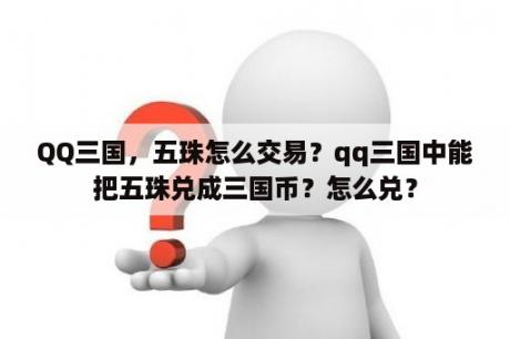 QQ三国，五珠怎么交易？qq三国中能把五珠兑成三国币？怎么兑？