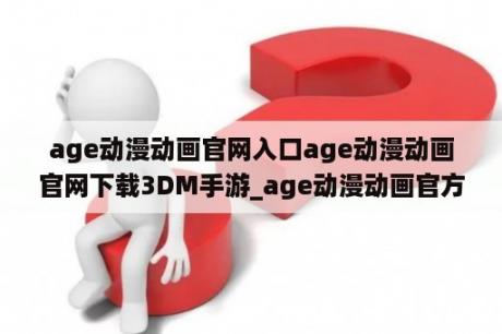 age动漫动画官网入口age动漫动画官网下载3DM手游_age动漫动画官方下载