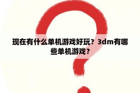 现在有什么单机游戏好玩？3dm有哪些单机游戏？