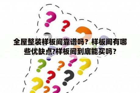 全屋整装样板间靠谱吗？样板间有哪些优缺点?样板间到底能买吗？