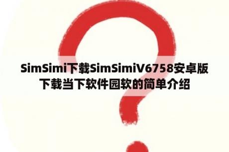 SimSimi下载SimSimiV6758安卓版下载当下软件园软的简单介绍